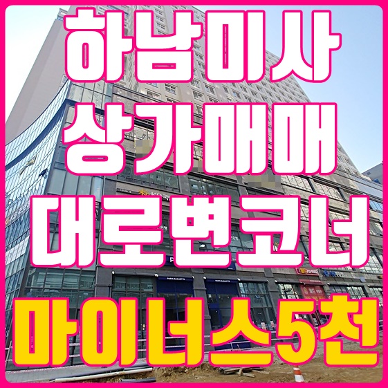 미사상가 매매 미사역 대로변코너상가 마이너스 5천 헐~