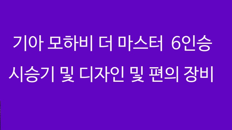  기아 모하비 더 마스터 6인승 시승기 및 디자인 및 편의 장비