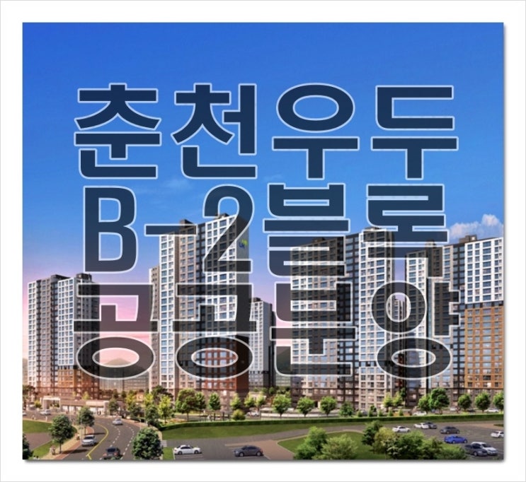 춘천 우두지구 B-2블록 공공분양 소식