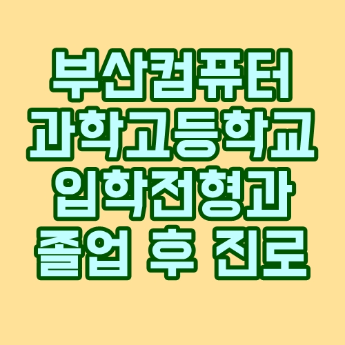  부산컴퓨터과학고등학교 : 입학 전형과 학과별 취업과 진학
