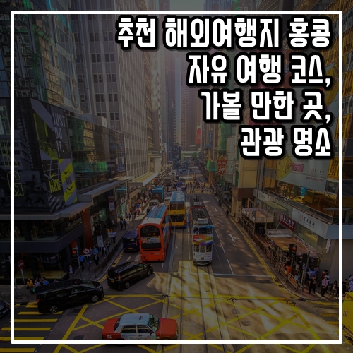  추천 해외여행지 홍콩 자유 여행 코스, 가볼 만한 곳, 관광 명소