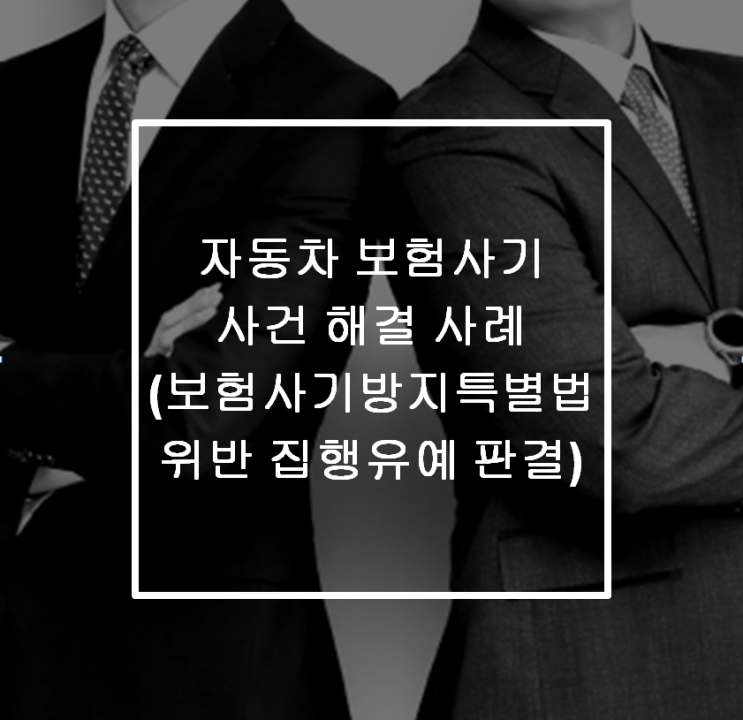  [안산 형사전문변호사] 자동차 보험사기 사건 해결 사례