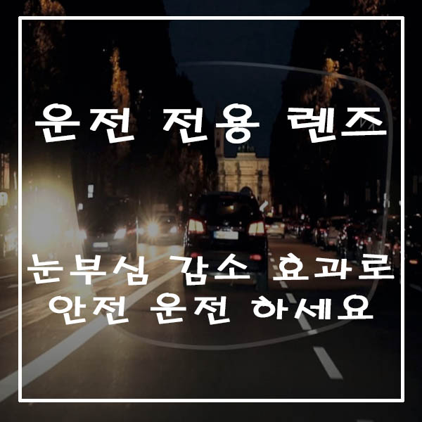 운전 전용 렌즈로 안전 운전 하세요.