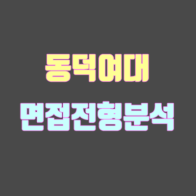 동덕여대 면접 전형 분석 (2020학년도) 동덕여대 면접 전형 분석 (2020학년도)