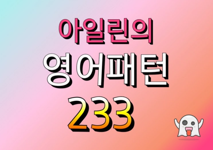  아일린의 영어패턴 233 - 3. I'm just about to...지금 막 ~하려는 참이야. / 4. I'm now able to...이제 ~할 수 있어.