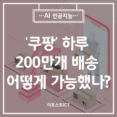  [IT 소식] 고명주 쿠팡 대표 "하루 200만개 배송 어떻게 가능했나…비밀은?"