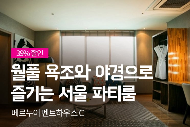 [39%할인] [호텔 베르누이 펜트하우스 C타입] 월풀 욕조와 고층 서울 야경으로 즐기는 서울 파티룸