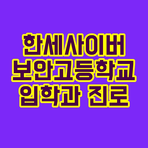 한세사이버보안고등학교 : 입학 전형과 학과별 진로