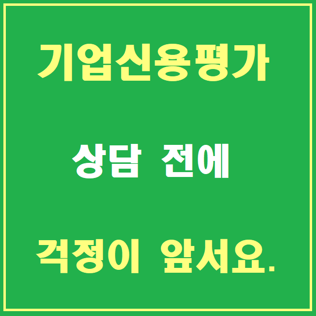  기업신용평가등급 상담 전에 걱정이 앞서요.