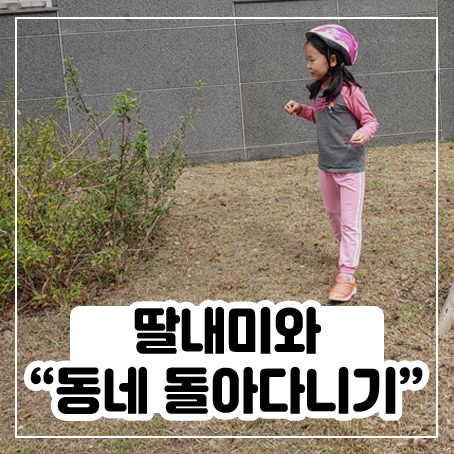 딸내미와 동네 돌아다니기 딸내미와 동네 돌아다니기