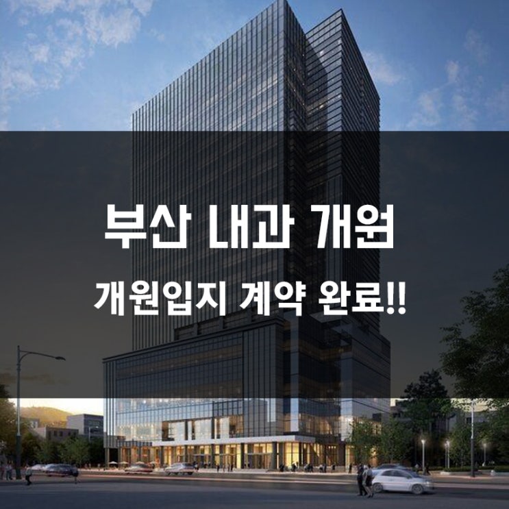  [부산 내과 개원] 부산 내과 개원 입지 계약 완료!!
