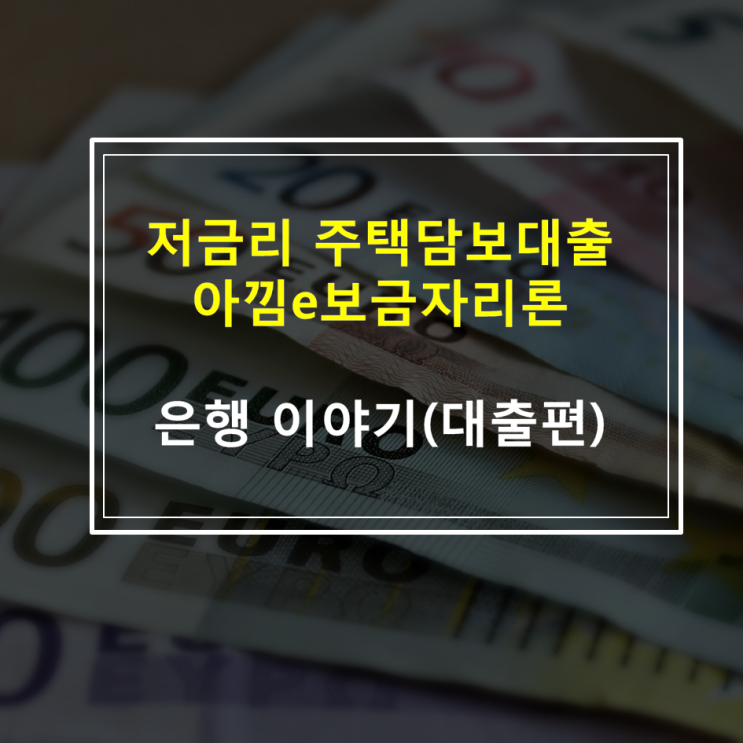  아낌e보금자리론 금리, 서류, 자격, 대상, 한도 주택담보대출 서민대출 안심전환대출 ltv dti