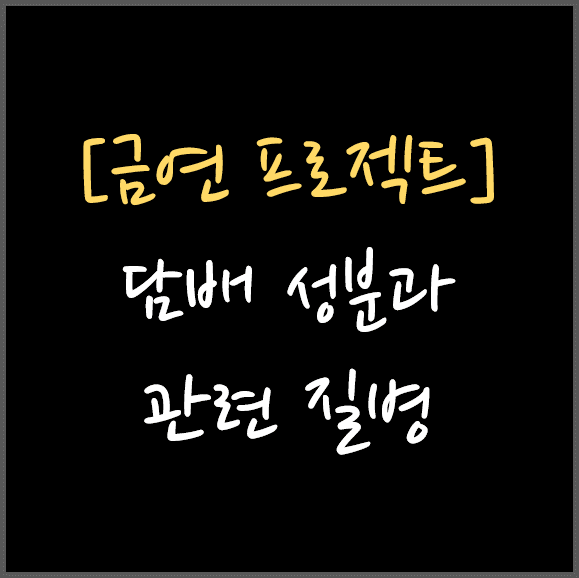  [금연 프로젝트] 담배 성분과 관련 질병