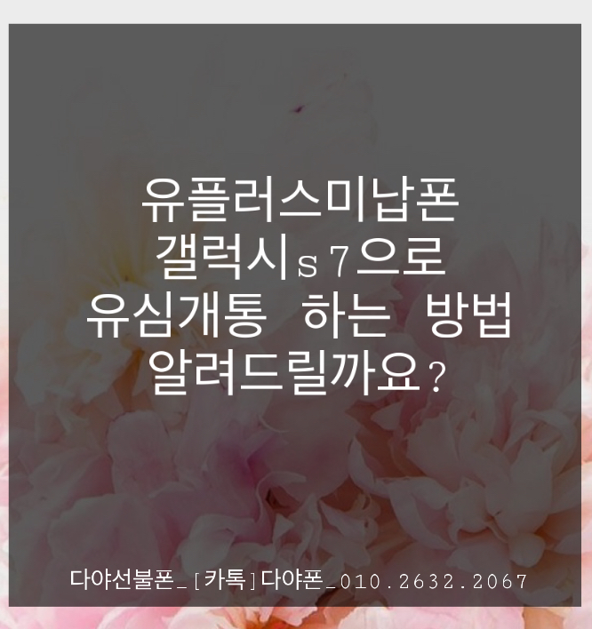 유플러스미납폰 갤럭시s7으로 유심개통하는 방법 알려드릴까요 ?