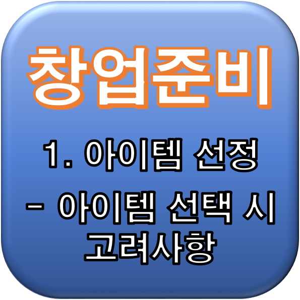  [창업준비] 1.아이템 선정 - 아이템 선택 시 고려사항