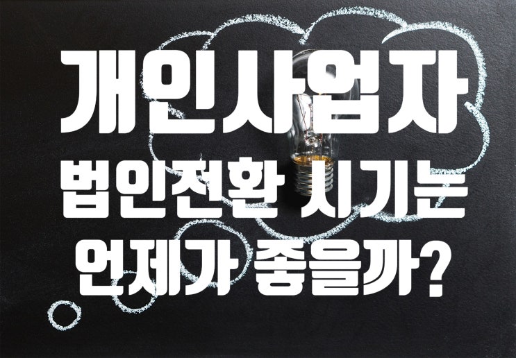  개인사업자 법인전환 시기 과연 언제가 적당할까요?