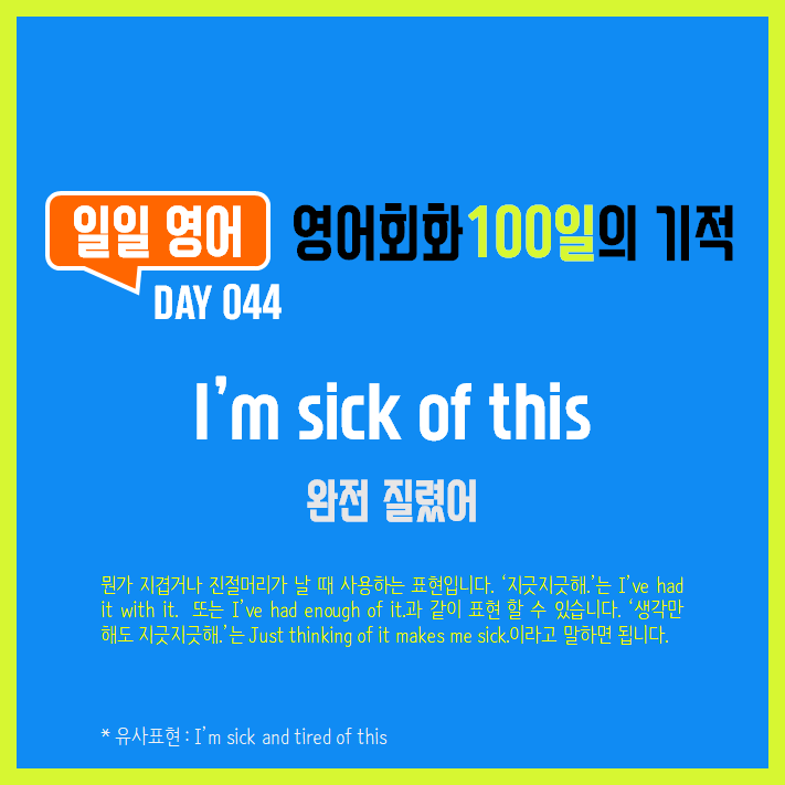  [일일영어] 영어회화 100일의 기적 Day 044. I'm sick of this -  완전 질렸어