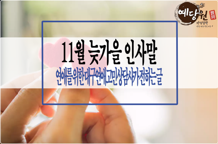  2019년 11월 늦가을 인사말겸 연애를 위해 대구연애고민상담사가 전하는 글