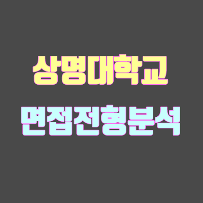 상명대 면접 전형 분석 (2020학년도) 상명대 면접 전형 분석 (2020학년도)