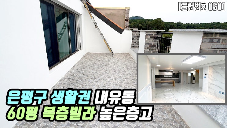 고양시 내유동 복층빌라 | 실60평 3억초반대 은평구 생활권 고급복층빌라 삼송역 15분 초등학교 도보통학 인기현장 서울출퇴근 활용도 높은 복층공간 복층테라스