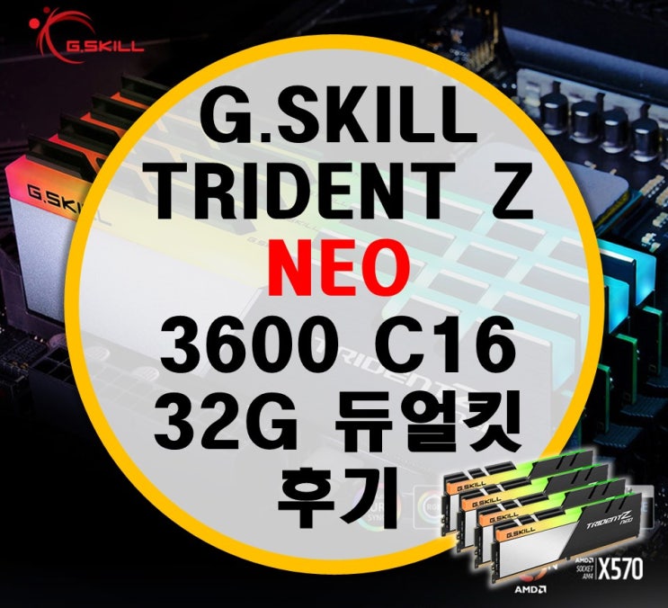 G.SKILL 지스킬 트라이던트Z Neo (네오) 리뷰 G.SKILL 지스킬 트라이던트Z Neo (네오) 리뷰