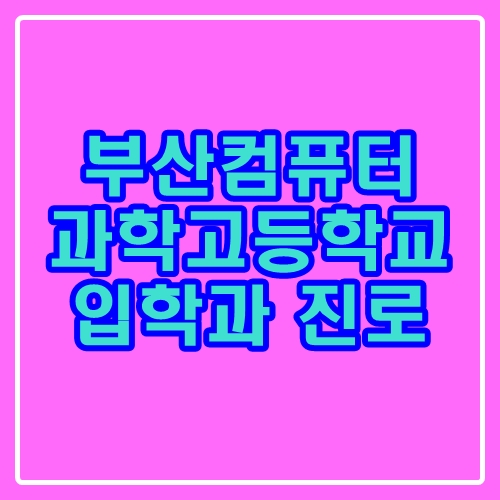  부산컴퓨터과학고등학교 : 입학과 진로