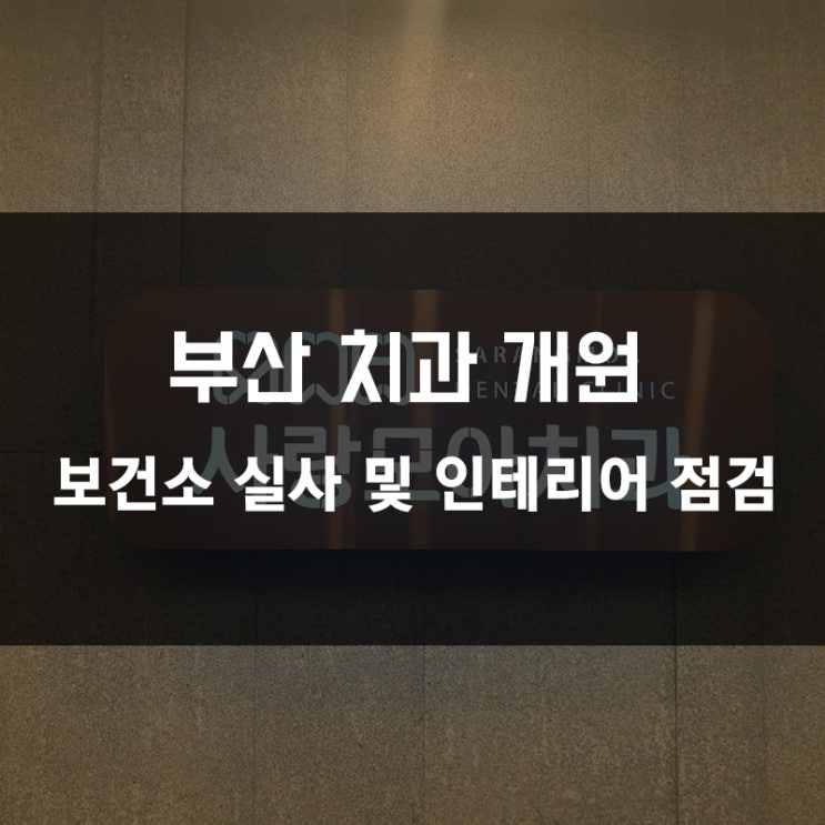  [부산 치과 개원] 해운대 치과 보건소 실사 및 인테리어 점검