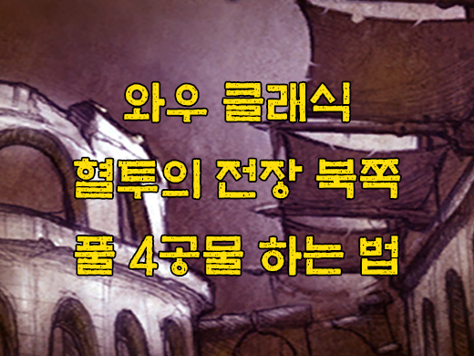 와우 클래식 혈투의 전장 북쪽 공물방, 4공물, 풀공물팟 공략, 위치, 퀘스트, 동선 와우 클래식 혈투의 전장 북쪽 공물방, 4공물, 풀공물팟 공략, 위치, 퀘스트, 동선