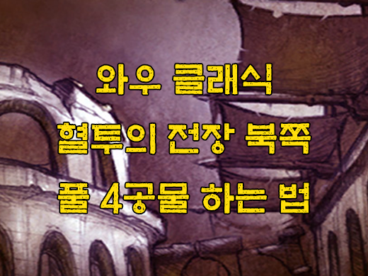 와우 클래식 혈투의 전장 북쪽 공물방, 4공물, 풀공물팟 공략, 위치, 퀘스트, 동선