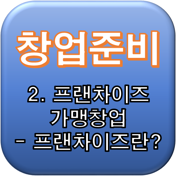  [창업준비] 2. 프랜차이즈 가맹창업 - 프랜차이즈란?①