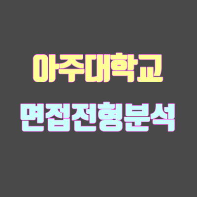 아주대 면접 전형 분석 (2020 학년도) 아주대 면접 전형 분석 (2020 학년도)