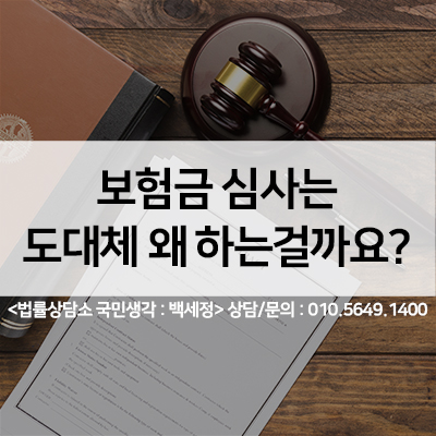  보험금청구 심사는 왜 하는걸까요? <법률사무소 국민생각:백세정>