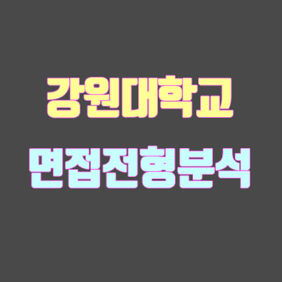 강원대 면접 전형 분석 (2020 학년도, 춘천, 삼척) 강원대 면접 전형 분석 (2020 학년도, 춘천, 삼척)