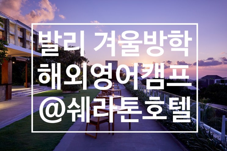  2020 겨울방학캠프 : 안전하고 저렴한 발리, 쉐라톤 호텔에서