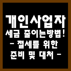  0. 개인사업자 절세 방법 - (절세를 위한 준비 및 대처)