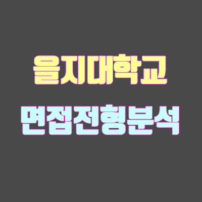 을지대 면접 전형 분석 (2020 학년도) 을지대 면접 전형 분석 (2020 학년도)