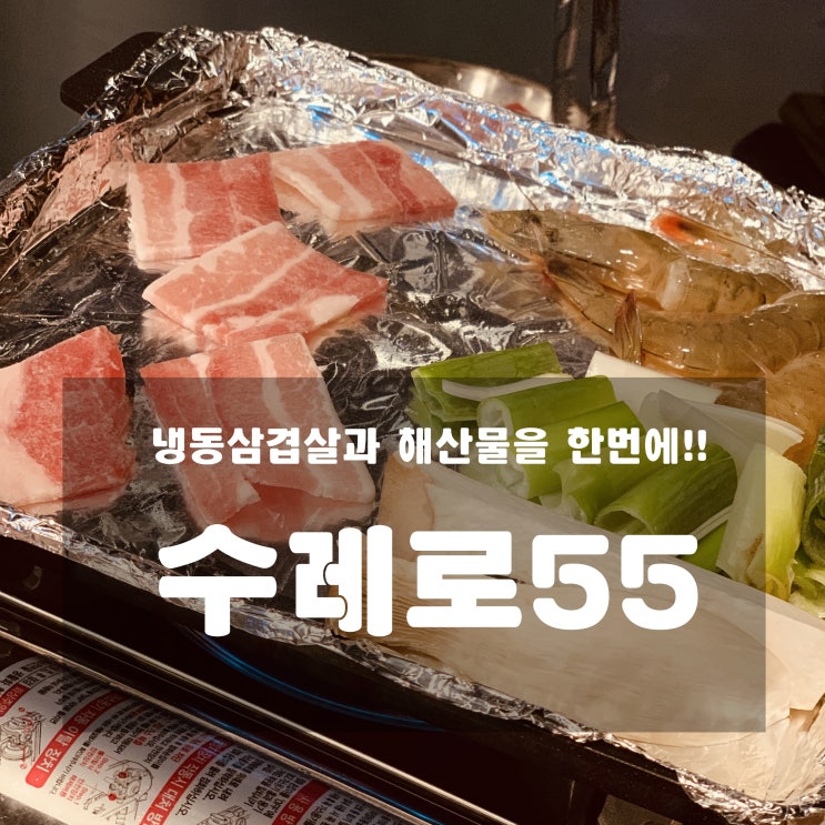 [맛집] 덕소 : 수레로55 - 냉동삼겹살과 해산물을 한번에 !!