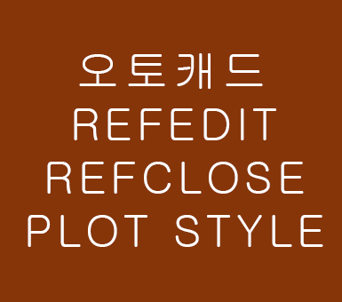 오토캐드 REFEDIT REFCLOSE PLOT STYLE 강좌 오토캐드 REFEDIT REFCLOSE PLOT STYLE 강좌