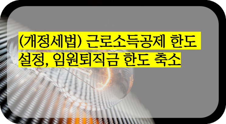  (개정세법) 근로소득공제 한도 설정, 임원퇴직금 한도 축소