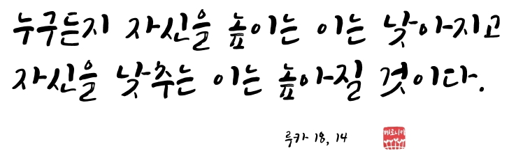 누구든지 자신을 높이는 이는 낮아지고 자신을 낮추는 이는 높아질 것이다. 누구든지 자신을 높이는 이는 낮아지고 자신을 낮추는 이는 높아질 것이다.