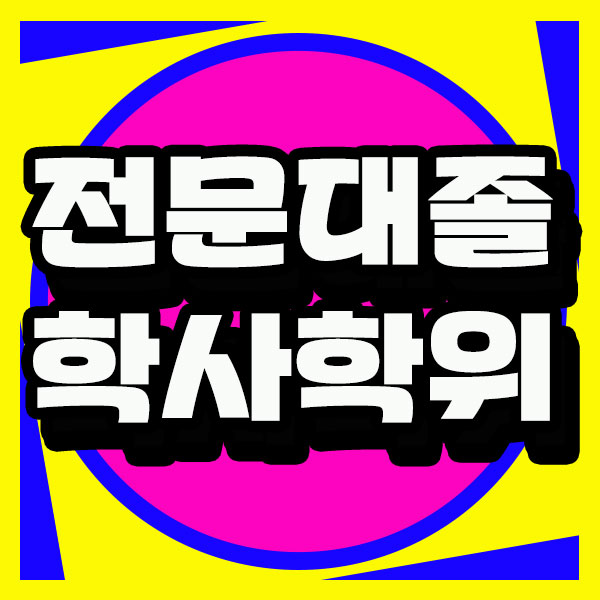  전문대 졸업후 학사학위, 4년제 만드는 방법 볼게요!