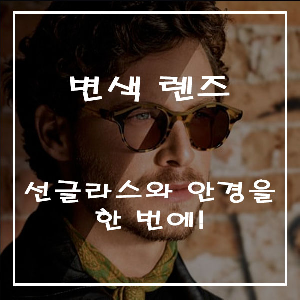  변색 렌즈 ; 선글라스와 안경을 한 번에!