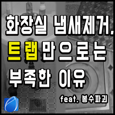 화장실냄새제거, 트랩만으로는 부족한 이유..(feat.봉수파괴)