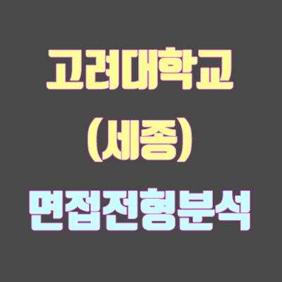 고려대 면접 전형 분석 (2020 학년도, 세종 캠퍼스) 고려대 면접 전형 분석 (2020 학년도, 세종 캠퍼스)