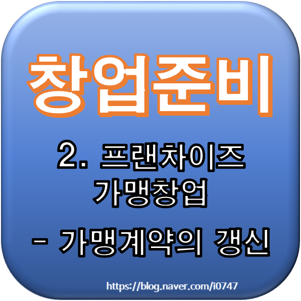 [창업준비] 2. 프랜차이즈 가맹창업 - 가맹계약의 갱신