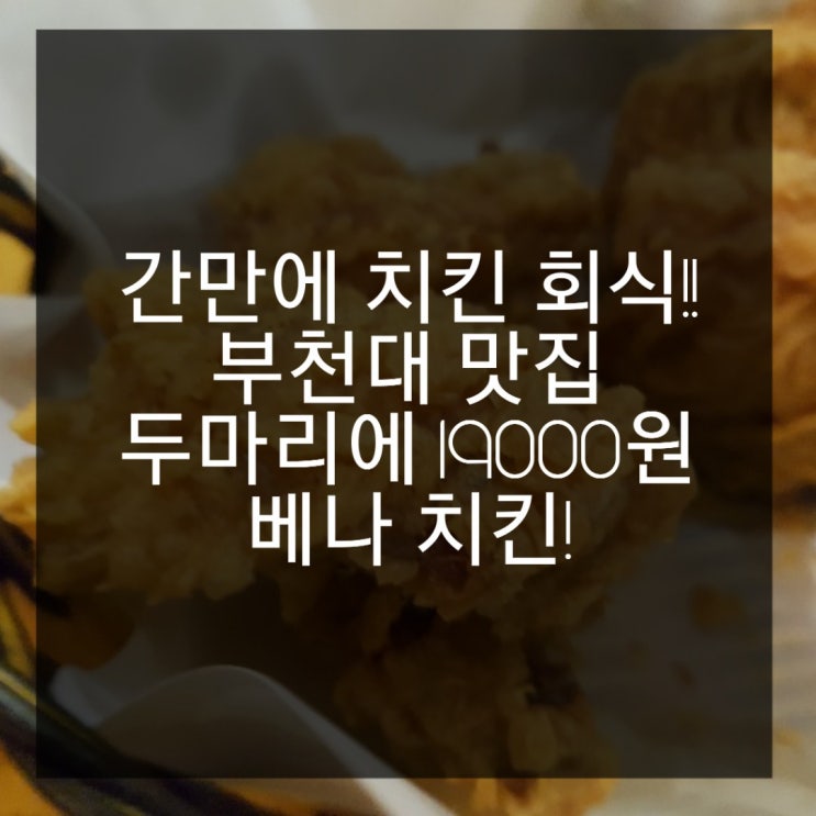  간만에 치킨회식! 부천대 맛집 두마리 19000원 베나치킨!