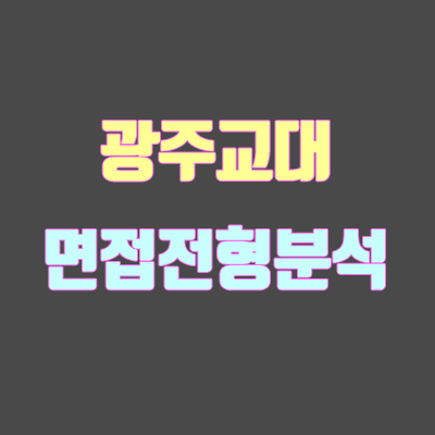 광주교대 면접 전형 분석 (2020 학년도) 광주교대 면접 전형 분석 (2020 학년도)