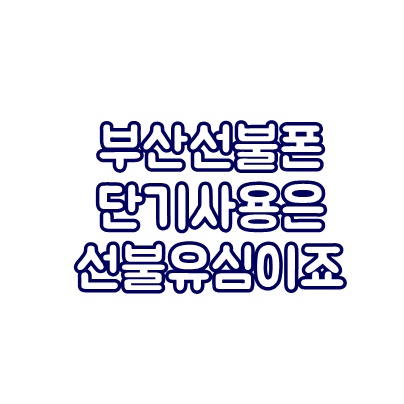 부산선불폰 단기사용은 선불유심이 제일 편하죠