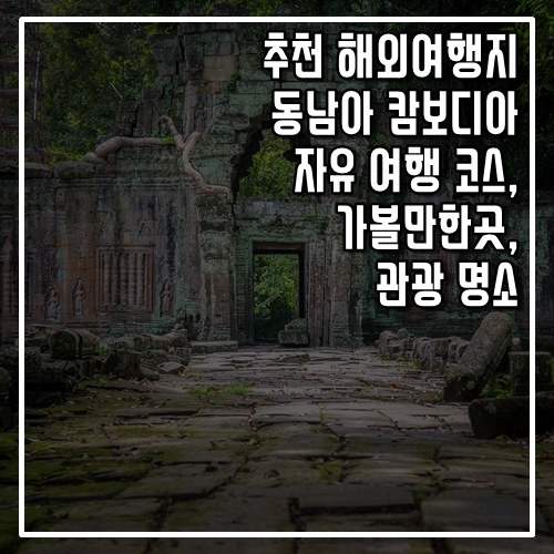  추천 해외여행지 동남아 캄보디아 자유 여행 코스, 가볼 만한 곳, 명소