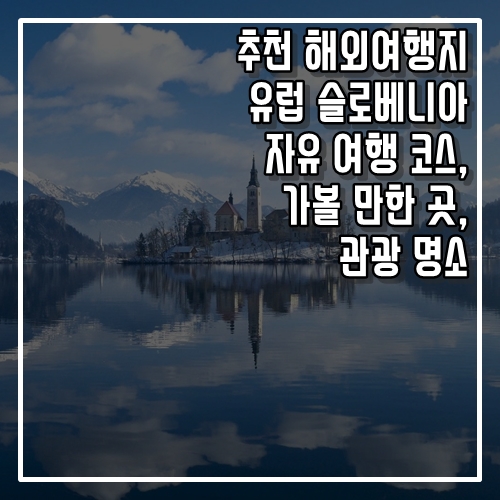  추천 해외여행지 유럽 슬로베니아 자유 여행 코스, 가볼 만한 곳, 명소